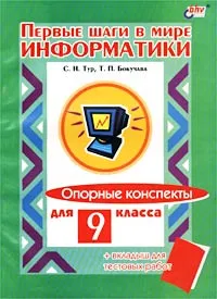 Обложка книги Первые шаги в мире информатики. Опорные конспекты для 9 класса (+ вкладыш для тестовых работ), С. Н. Тур, Т. П. Бокучава