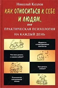 Обложка книги Как относиться к себе и людям, или Практическая психология на каждый день, Козлов Николай Иванович