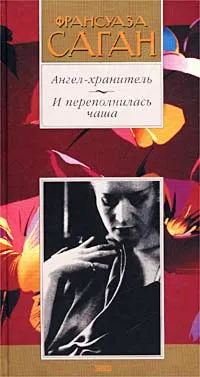 Обложка книги Ангел-хранитель. И переполнилась чаша, Франсуаза Саган