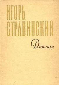 Обложка книги Игорь Стравинский. Диалоги, Стравинский Игорь Федорович