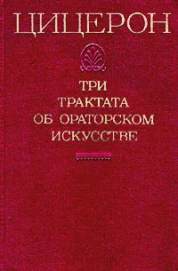 Обложка книги Цицерон. Три трактата об ораторском искусстве, Цицерон Марк Туллий, Гаспаров Михаил Леонович