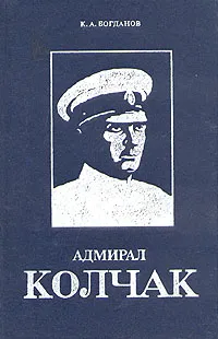 Обложка книги Адмирал Колчак. Биографическая повесть-хроника, К. А. Богданов