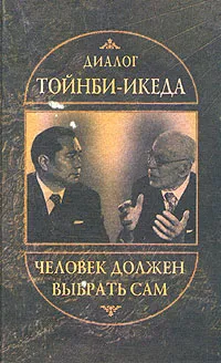 Обложка книги Диалог Тойнби - Икеда. Человек должен выбрать сам, Арнольд Дж. Тойнби, Дайсаку Икеда