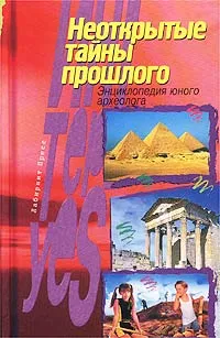 Обложка книги Неоткрытые тайны прошлого. Энциклопедия юного археолога, Г. Тищенко