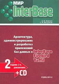 Обложка книги Мир InterBase. Архитектура, администрирование и разработка приложений баз данных в InterBase/Firebird/Yaffil (+ CD-ROM), А. Н. Ковязин, С. М. Востриков