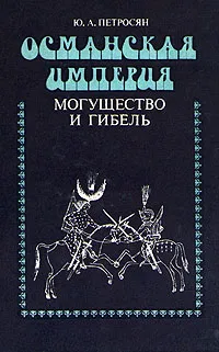 Обложка книги Османская Империя. Могущество и гибель, Ю. А. Петросян