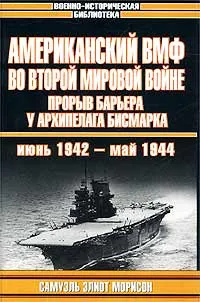 Обложка книги Американский ВМФ во Второй мировой войне. Прорыв барьера у архипелага Бисмарка. Июнь 1942 - май 1944, Самуэль Элиот Морисон