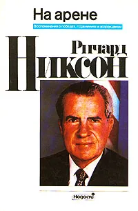 Обложка книги Ричард Никсон. На арене. Воспоминания о победах, поражениях и возрождении, Ричард Никсон