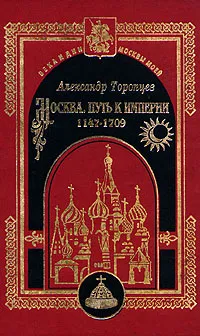 Обложка книги Москва. Путь к империи 1147 - 1709, Александр Торопцев