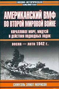 Обложка книги Американский ВМФ во Второй мировой войне. Коралловое море, Мидуэй и действия подводных лодок, весна-лето 1942 г., Самуэль Элиот Морисон