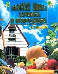 Обложка книги Золотая книга дачника и огородника, Скиданов Роман Владимирович