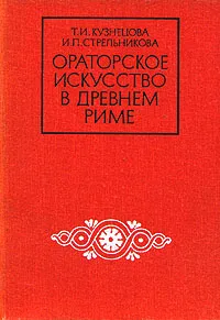 Обложка книги Ораторское искусство в Древнем Риме, Т. И. Кузнецова, И. П. Стрельникова