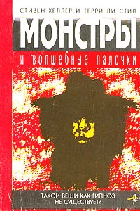 Обложка книги Монстры и волшебные палочки. Такой вещи как гипноз не существует?, Стивен Хеллер, Терри Ли Стил