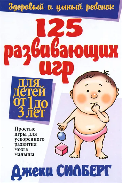 Обложка книги 125 развивающих игр для детей от 1 до 3 лет, Джеки Силберг