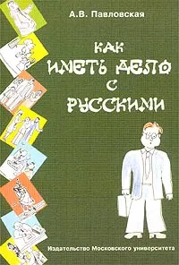 Обложка книги Как иметь дело с русскими. Путеводитель по России для деловых людей, А. В. Павловская