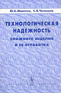 Обложка книги Технологическая надежность сложного изделия и ее отработка, Ю. А. Моисеев, С. В. Челышев