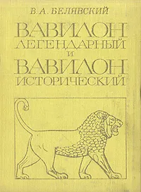 Обложка книги Вавилон легендарный и Вавилон исторический, Белявский Виталий А.