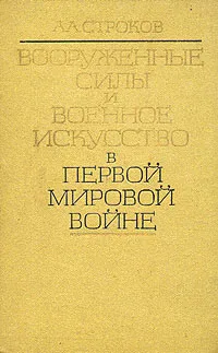 Обложка книги Вооруженные силы и военное искусство в первой мировой войне, А. А. Строков