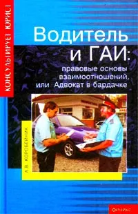 Обложка книги Водитель и ГАИ: правовые основы взаимоотношений, или Адвокат в бардачке, А. В. Коробейник