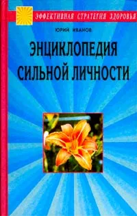 Обложка книги Энциклопедия сильной личности. Как стать неуязвимым и выжить в этом мире, Юрий Иванов