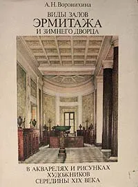 Обложка книги Виды залов Эрмитажа и Зимнего дворца в акварелях и рисунках художников середины XIX века, А. Н. Воронихина