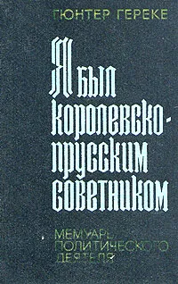 Обложка книги Я был королевско-прусским советником. Мемуары политического деятеля, Гюнтер Гереке