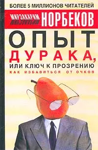 Обложка книги Опыт дурака, или Ключ к прозрению. Как избавиться от очков, Норбеков Мирзакарим Санакулович