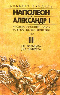 Обложка книги Наполеон и Александр I. Франко-русский союз во время Первой Империи. Том II. От Тильзита до Эрфурта, Альберт Вандаль