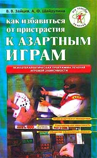Обложка книги Как избавиться от пристрастия к азартным играм, В. В. Зайцев, А. Ф. Шайдулина