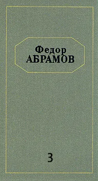 Обложка книги Федор Абрамов. Собрание сочинений в шести томах. Том 3, Абрамов Федор Александрович