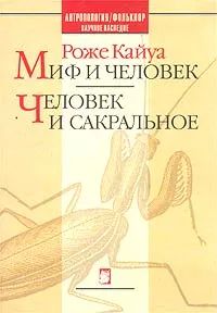 Обложка книги Миф и человек. Человек и сакральное, Кайуа Роже, Зенкин Сергей Николаевич