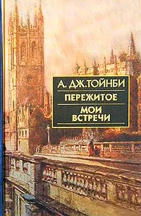 Обложка книги Пережитое. Мои встречи, Тойнби Арнольд Джозеф, Харитонович Д. Э.