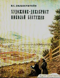 Обложка книги Художник-декабрист Николай Бестужев, Зильберштейн Илья Самойлович