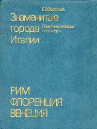 Обложка книги Знаменитые города Италии. Рим. Флоренция. Венеция, Е. В. Федорова