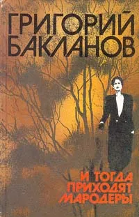 Обложка книги И тогда приходят мародеры, Григорий Бакланов