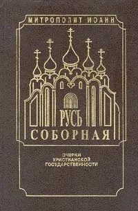 Обложка книги Русь Соборная. Очерки христианской государственности, Митрополит Санкт-Петербургский и Ладожский Иоанн (Снычев)