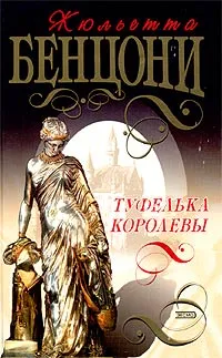 Обложка книги Туфелька королевы, Бенцони Жюльетта, Крупичева Ирина Ю.