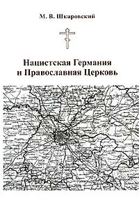 Обложка книги Нацистская Германия и Православная Церковь, Шкаровский Михаил Витальевич