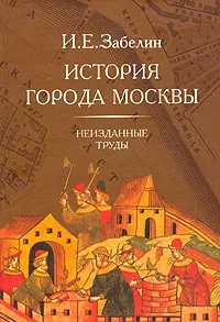 Обложка книги История города Москвы. Неизданные труды, Катагощина Мария Всеволодовна, Быстрова Н. Б.