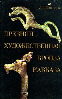 Обложка книги Древняя художественная бронза Кавказа, Доманский Ярослав Витальевич