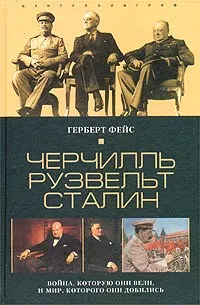 Обложка книги Черчилль. Рузвельт. Сталин. Война, которую они вели, и мир, которого они добились, Герберт Фейс