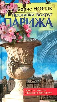 Обложка книги Прогулки вокруг Парижа, или Французский Остров Сокровищ. Север - Восток и Ближние пригороды, Носик Борис Михайлович