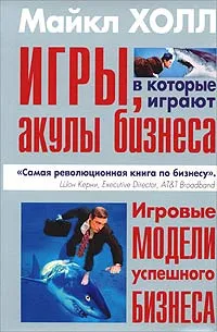 Обложка книги Игры, в которые играют акулы бизнеса. Игровые модели успешного бизнеса, Майкл Холл