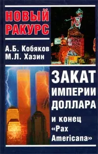 Обложка книги Закат империи доллара и конец `Pax Americana`, А. Б. Кобяков, М. Л. Хазин