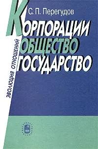 Обложка книги Корпорации, общество, государство. Эволюция отношений, С. П. Перегудов