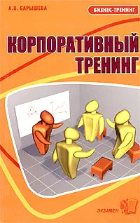 Обложка книги Корпоративный тренинг, или Если хотим, чтобы у фирмы было завтра, А. В. Барышева