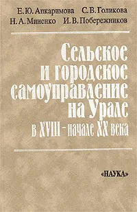 Обложка книги Сельское и городское самоуправление на Урале в XVIII - начале ХХ века, Е. Ю. Апкаримова, С. В. Голикова, Н. А. Миненко, И. В. Побережников