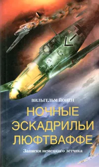 Обложка книги Ночные эскадрильи люфтваффе. Записки немецкого летчика, Вильгельм Йонен