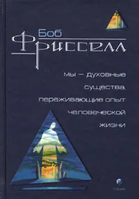 Обложка книги Мы - духовные существа, переживающие опыт человеческой жизни, Фрисселл Боб, Семенов К.