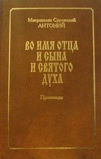 Обложка книги Во имя Отца и Сына и Святого Духа. Проповеди, Митрополит Сурожский Антоний